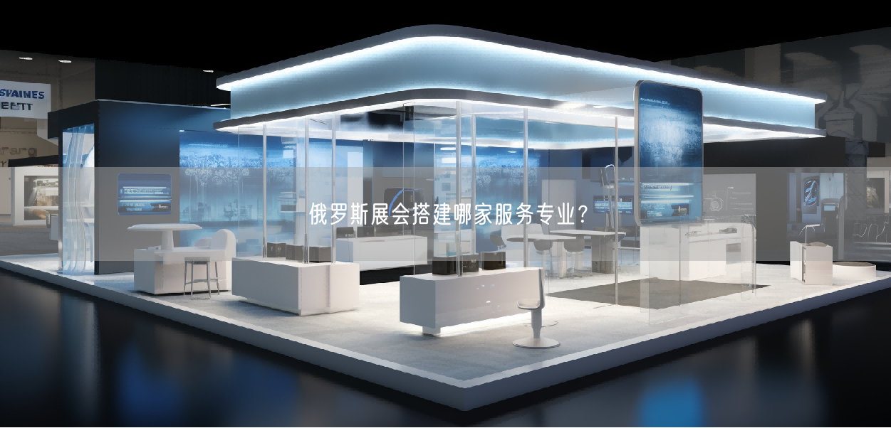俄羅斯展會搭建哪家服務專業(yè)？(圖1)