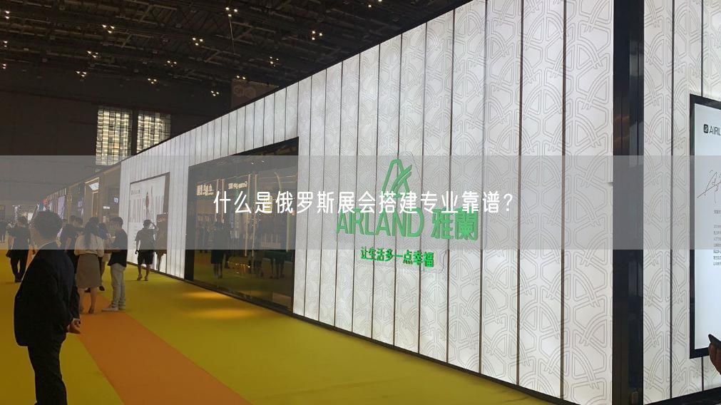 什么是俄羅斯展會(huì)搭建專業(yè)靠譜？(圖1)